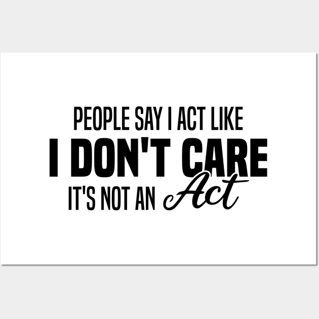 People Say I Act Like I Don't Care It's Not An Act Wall Art by Blonc